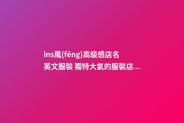 ins風(fēng)高級感店名英文服裝 獨特大氣的服裝店名字,起名之家-第1張-店鋪起名-玄機派